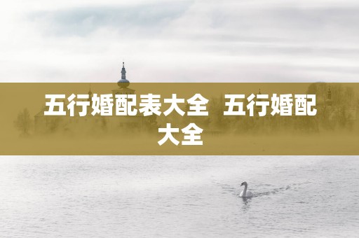五行婚配表大全  五行婚配大全