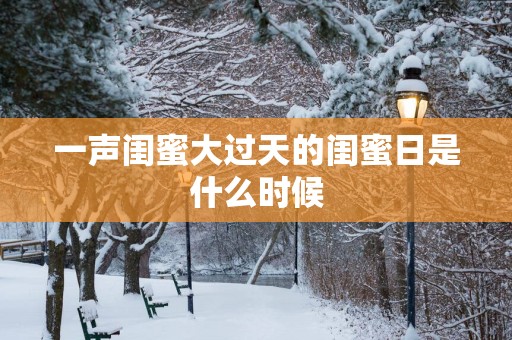 一声闺蜜大过天的闺蜜日是什么时候