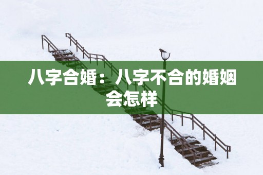 八字合婚：八字不合的婚姻会怎样