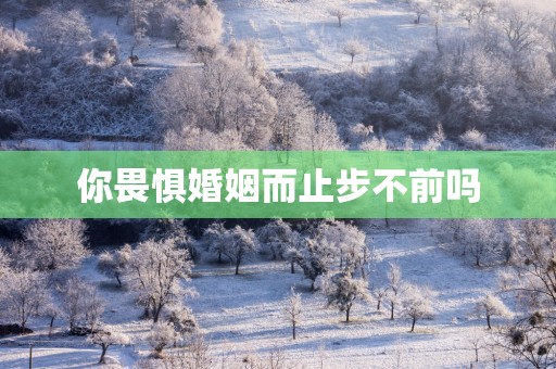 你畏惧婚姻而止步不前吗