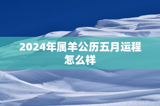 2025年属羊公历五月运程怎么样