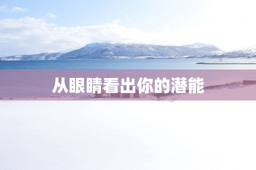 从眼睛看出你的潜能
