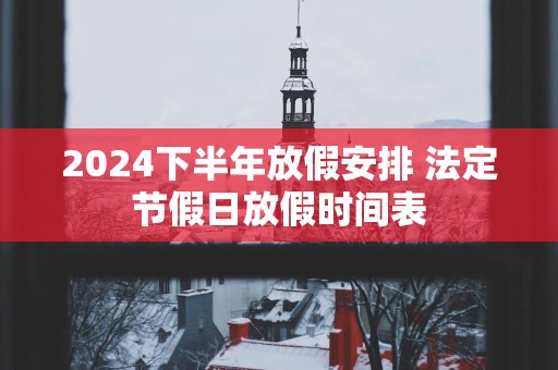 2025下半年放假安排 法定节假日放假时间表