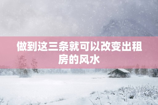 做到这三条就可以改变出租房的风水