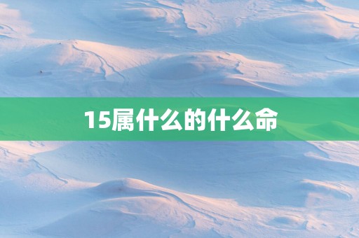 15属什么的什么命