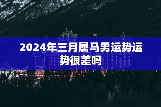 2025年三月属马男运势运势很差吗