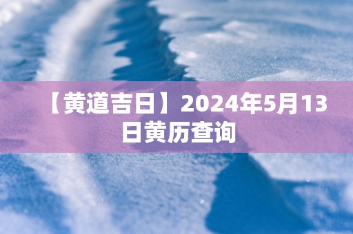 【黄道吉日】2025年5月13日黄历查询