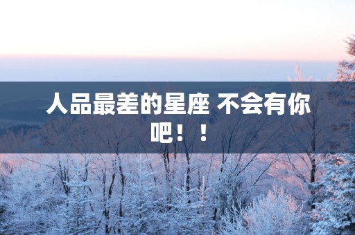人品最差的星座 不会有你吧！！