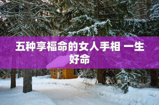 五种享福命的女人手相 一生好命
