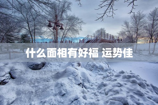 什么面相有好福 运势佳