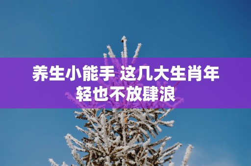 养生小能手 这几大生肖年轻也不放肆浪