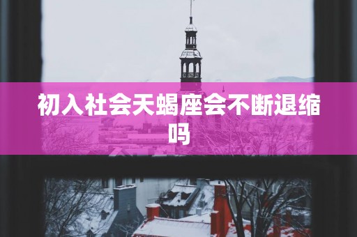 初入社会天蝎座会不断退缩吗
