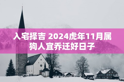 入宅择吉 2025蛇年11月属狗人宜乔迁好日子
