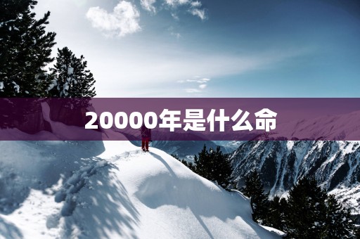 20000年是什么命
