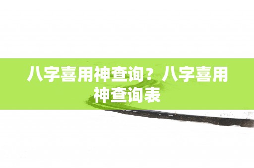 八字喜用神查询？八字喜用神查询表