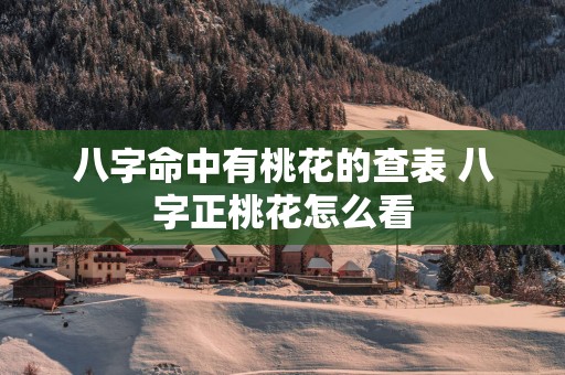 八字命中有桃花的查表 八字正桃花怎么看