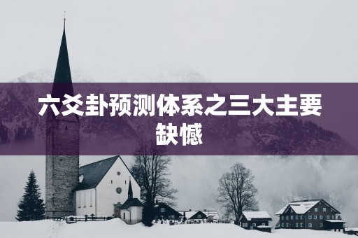 六爻卦预测体系之三大主要缺憾
