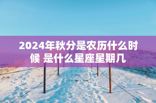 2025年秋分是农历什么时候 是什么星座星期几