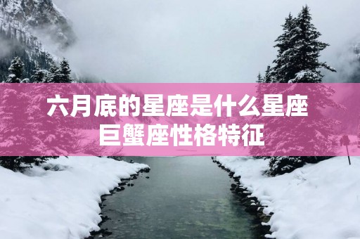 六月底的星座是什么星座 巨蟹座性格特征