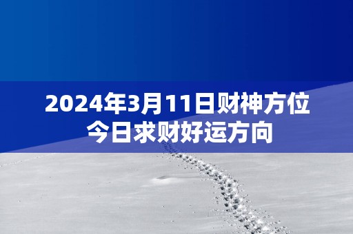 2025年3月11日财神方位 今日求财好运方向