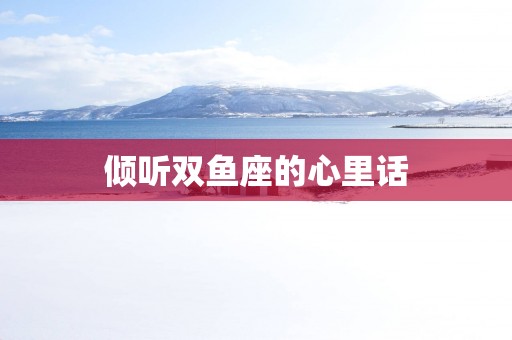 倾听双鱼座的心里话