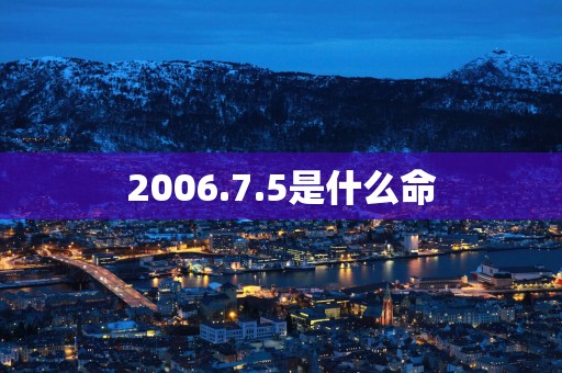 2006.7.5是什么命