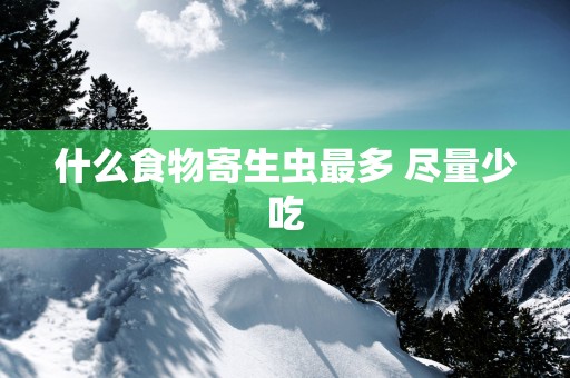 什么食物寄生虫最多 尽量少吃
