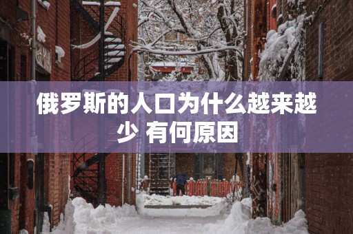 俄罗斯的人口为什么越来越少 有何原因