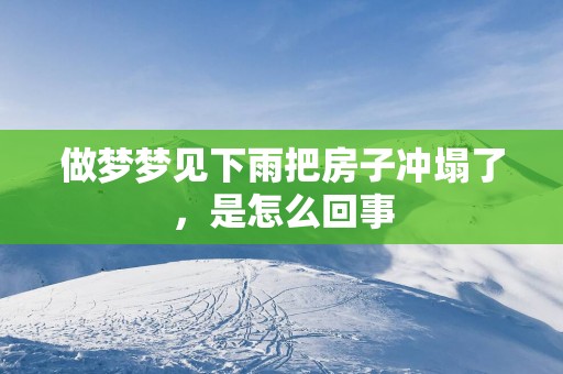 做梦梦见下雨把房子冲塌了，是怎么回事