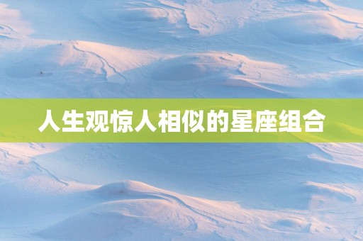 人生观惊人相似的星座组合
