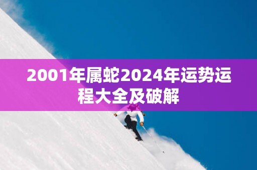 2001年属蛇2025年运势运程大全及破解