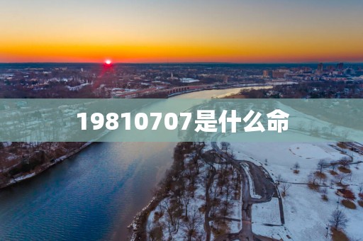 19810707是什么命