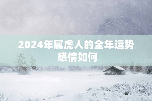 2025年属虎人的全年运势 感情如何