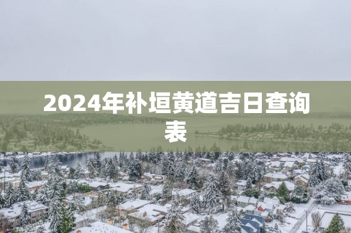 2025年补垣黄道吉日查询表