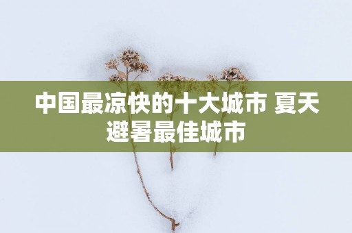 中国最凉快的十大城市 夏天避暑最佳城市