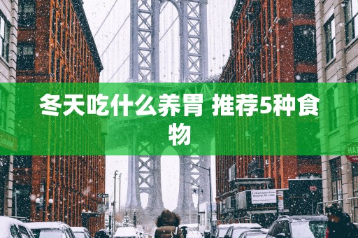 冬天吃什么养胃 推荐5种食物