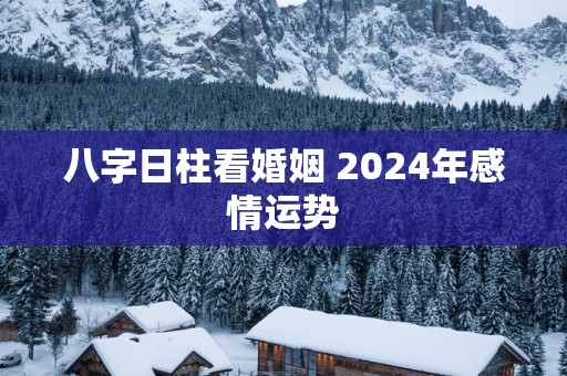 八字日柱看婚姻 2025年感情运势