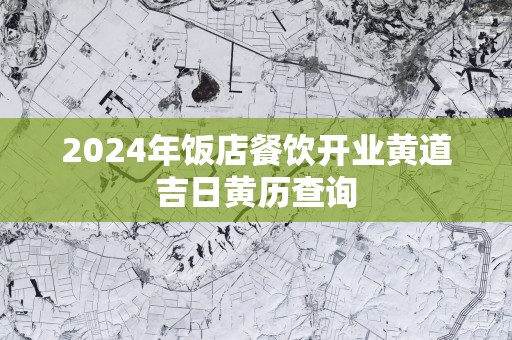 2025年饭店餐饮开业黄道吉日黄历查询