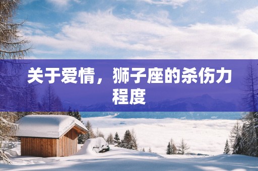 关于爱情，狮子座的杀伤力程度