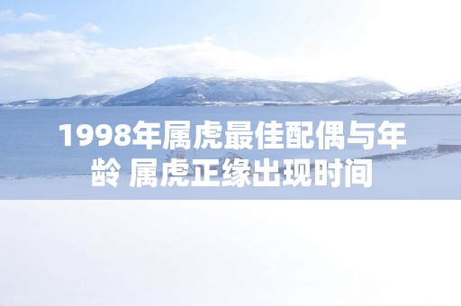 1998年属虎最佳配偶与年龄 属虎正缘出现时间