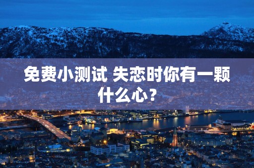 免费小测试 失恋时你有一颗什么心？