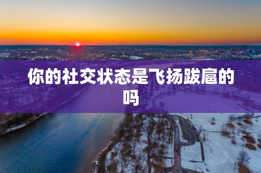 你的社交状态是飞扬跋扈的吗