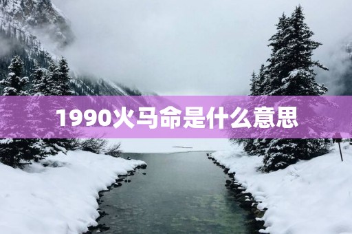 1990火马命是什么意思