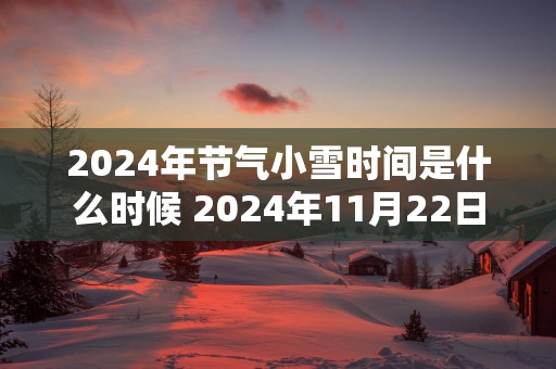 2025年节气小雪时间是什么时候 2025年11月22日