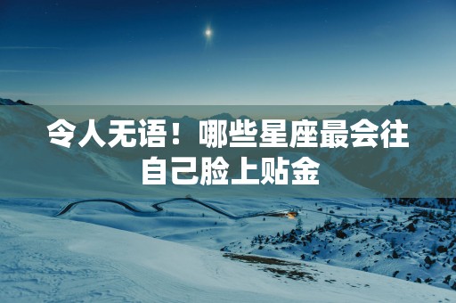 令人无语！哪些星座最会往自己脸上贴金