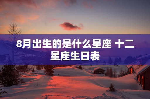 8月出生的是什么星座 十二星座生日表