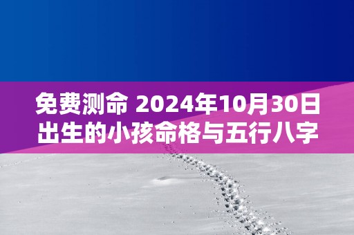 免费测命 2025年10月30日出生的小孩命格与五行八字