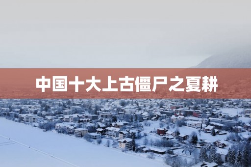 中国十大上古僵尸之夏耕