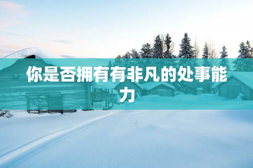 你是否拥有有非凡的处事能力