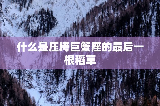 什么是压垮巨蟹座的最后一根稻草